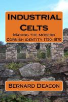 Industrial Celts: Making the Modern Cornish Identity, 1750-1870 0951391844 Book Cover