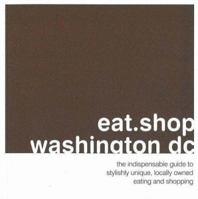 eat.shop.washington dc: The Indispensible Guide to Stylishly Unique, Locally Owned Eating and Shopping (eat.shop guides series) 0979955742 Book Cover