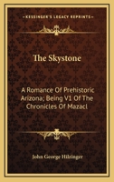 The Skystone: A Romance Of Prehistoric Arizona; Being V1 Of The Chronicles Of Mazacl 0548461643 Book Cover