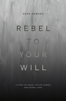 Rebel to Your Will: A Story of Abuse, Father Hunger and Gospel Hope 1527110974 Book Cover