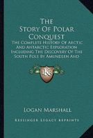The story of Polar conquest : the complete history of Arctic and Antarctic exploration including the discovery of the South Pole by Amundsen and Scott, the tragic fate of the Scott expedition and the 1016872127 Book Cover