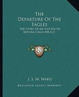 The Departure Of The Eagles: The Story Of An Initiate Of Mithra Circa 458 A.D. 1425304338 Book Cover