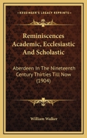 Reminiscences, Academic, Ecclesiastic And Scholastic. [with] Additional Reminiscences, And A Belated Class-book, King's College, 1836-40 1275686672 Book Cover