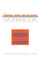 The Thinking, Doing and Believing Workbook: How Thinking Developmentally, Acting Purposefully and Believing Imaginatively Can Keep Depression from Becoming Serious, Anxiety from Becoming Chronic and S 1456717294 Book Cover
