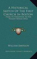 A Historical Sketch Of The First Church In Boston: From Its Formation To The Present Period 1120150957 Book Cover