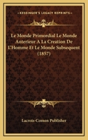 Le Monde Primordial Le Monde Anterieur A La Creation De L'Homme Et Le Monde Subsequent (1857) 1160165998 Book Cover