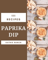 111 Paprika Dip Recipes: Make Cooking at Home Easier with Paprika Dip Cookbook! B08P1CFGCJ Book Cover