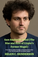Sam Bankman-Fried (The Rise and Ruin of Crypto’s Former Mogul): From Silicon Valley Prodigy to Criminal Conviction—The FTX Scandal and Its Global Impact B0FTZLKR2V Book Cover
