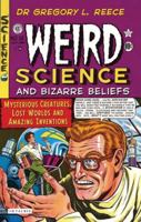 Weird Science and Bizarre Beliefs: Mysterious Creatures, Lost Worlds and Amazing Inventions 1845117565 Book Cover