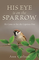 His Eye Is on the Sparrow: He Came to Set the Captives Free B0DR9WCBDR Book Cover