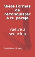 Siete formas de reconquistar a tu pareja: vuelve a seducirla (Spanish Edition) B0851MHG56 Book Cover