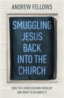 Smuggling Jesus Back Into Church: How the Church Became Worldly and What to Do about It 1789743435 Book Cover