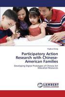 Participatory Action Research with Chinese-American Families: Developing Digital Prototypes of Chinese Art Education Resources 3659557463 Book Cover