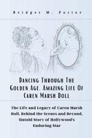 Dancing Through The Golden Age, Amazing Life Of Caren Marsh Doll: The Life and Legacy of Caren Marsh Doll, Behind the Scenes and Beyond, Untold Story B0CQ6TC3GL Book Cover