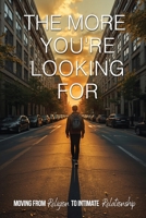 The More You’re Looking For: Moving From Religion to Intimate Relationship B0HGN8G8B8 Book Cover