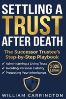 Settling a Trust After Death: The Successor Trustee's Step-by-Step Playbook to Administering a Living Trust, Avoiding Personal Liability, and Protecting Your Inheritance B0H6KMMHQW Book Cover