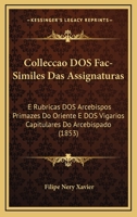 Colleccao Dos Fac-Similes Das Assignaturas: E Rubricas Dos Arcebispos Primazes Do Oriente E Dos Vigarios Capitulares Do Arcebispado (1853) 1161035974 Book Cover