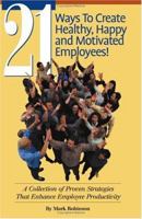 21 Ways to Create Healthy, Happy and Motivated Employee!: A Collection of Proven Strategies That Enhance Employee Productivity 1581126905 Book Cover