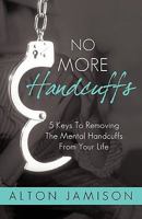 No More Handcuffs: 5 Keys to Removing the Mental Handcuffs from Your Life 1440189293 Book Cover