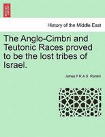 The Anglo-Cimbri and Teutonic Races Proved to Be the Lost Tribes of Israel. - Scholar's Choice Edition 1296018628 Book Cover
