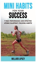 Mini Habits for Your Success: 7 High Performance and Effective Atomic Blueprint Stacking-Habits! How to Create Smarter Elastic Habits and Transform Your Life! 180276304X Book Cover