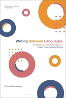 Writing Between Languages: Translation and Multilingualism in Indian Francophone Writing 1350469483 Book Cover