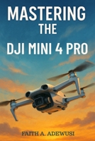Mastering the DJI Mini 4 Pro: The Ultimate Guide to Aerial Photography and Videography B0FD8MK66H Book Cover