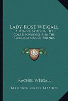 Lady Rose Weigall;: A memoir based on her correspondence and the recollections of friends, 1162996072 Book Cover