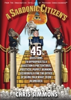A Sardonic Citizen's 45 Questions to Appropriately Question a Pretentious Political Puppet Running Vicariously for the Office of Being Told What To Do in America 0996722653 Book Cover