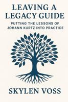 Leaving a Legacy Guide: Putting the Lessons of Johann Kurtz Into Practice B0G52ZBSYZ Book Cover