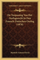 De Toepassing Van Het Oorlogsrecht In Den Fransch-Duitschen Oorlog (1878) 1160062846 Book Cover