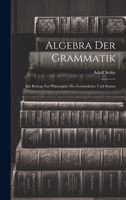 Algebra der Grammatik: Ein Beitrag zur Philosophie der Formenlehre und Syntax 1022110209 Book Cover