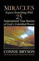 MIRACLES - Expect Something Wild: 25 Inspirational True Stories of God's Unbridled Power 0692247750 Book Cover