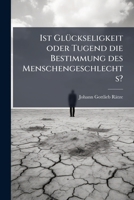 Ist Glückseligkeit Oder Tugend Die Bestimmung Des Menschengeschlechts?: Ein Versuch Zur Berichtigung Des Von Kanten Veranlassten Streites Über Den Endzweck Der Welt... 1274728592 Book Cover