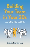 Building Your Team in Your 20s: ...or 30s, 40s, and 50s B0DPSNTJTJ Book Cover