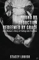 Bound by Seduction, Redeemed by Grace: One Woman's Story of Falling Into Freedom 1545622752 Book Cover