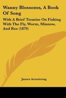 "wanny Blossoms": A Book Of Song : With A Brief Treatise On Fishing, Fly, Worm, And Roe 1248567668 Book Cover