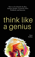 Think Like a Genius: How to Go Outside the Box, Analyze Deeply, Creatively Solve Problems, and Innovate 1647432510 Book Cover