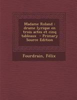 Madame Roland: Drame lyrique en trois actes et cinq tableaux 1173181334 Book Cover