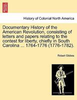 Documentary History of the American Revolution, consisting of letters and papers relating to the contest for liberty, chiefly in South Carolina ... 1764-1776 (1776-1782). 1297024915 Book Cover