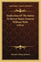 Dedication of the Statue to Brevet Major-General William Wells 1177516888 Book Cover