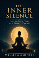 THE INNER SILENCE: HOW TO FIND PEACE IN A CHAOTIC WORLD B0FCCYY3Q4 Book Cover