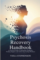 Psychosis Recovery Handbook: A Practical Guide to Managing Symptoms, Finding Support, and Achieving Lasting Wellness B0GRTJBGDL Book Cover
