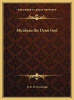 Mirabeau, the Demi-God: Being the True and Romantic Story of His Life and Adventures 1548341916 Book Cover