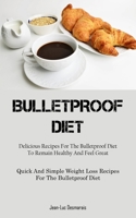 Bulletproof Diet: Delicious Recipes For The Bulletproof Diet To Remain Healthy And Feel Great (Quick And Simple Weight Loss Recipes For 1837872392 Book Cover