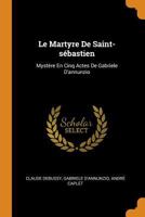 Le Martyre De Saint-sébastien: Mystère En Cinq Actes De Gabriele D'annunzio 1015732895 Book Cover