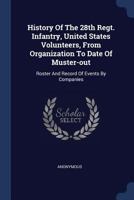 History Of The 28th Regt. Infantry, United States Volunteers, From Organization To Date Of Muster-out: Roster And Record Of Events By Companies... 1377162494 Book Cover