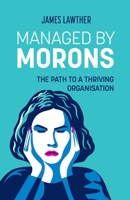 Managed by Morons: The Path to a Thriving Organisation. Avoiding the Pitfalls That Stand in Your Way B0CH2PPBH6 Book Cover