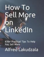 How To Sell More on LinkedIn: Killer Practical Tips To Help You Sell More 1727160746 Book Cover