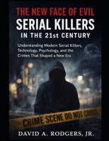 The New Face of Evil: Serial Killers in the 21st Century: Understanding Modern Serial Killers, Technology, Psychology, and the Crimes That Shaped a New Era B0GBW83G6F Book Cover